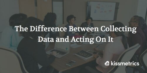 The Difference Between Collecting Data and Acting On It