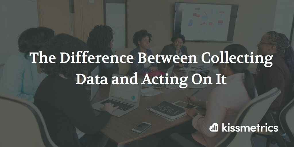 The Difference Between Collecting Data and Acting On It